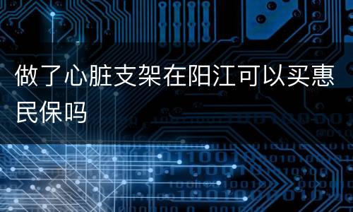 做了心脏支架在阳江可以买惠民保吗