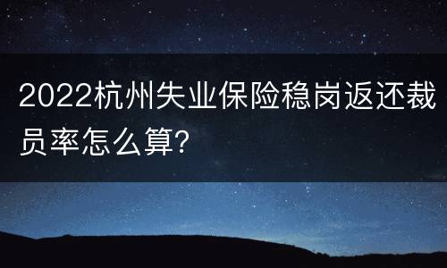 2022杭州失业保险稳岗返还裁员率怎么算？