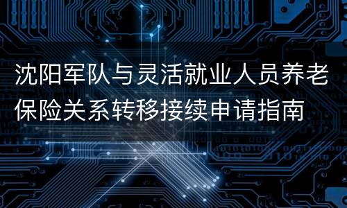沈阳军队与灵活就业人员养老保险关系转移接续申请指南