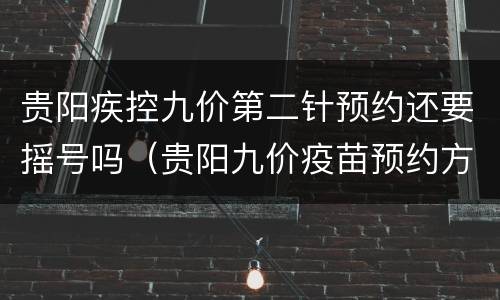 贵阳疾控九价第二针预约还要摇号吗（贵阳九价疫苗预约方式）