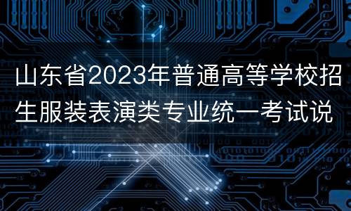 山东省2023年普通高等学校招生服装表演类专业统一考试说明