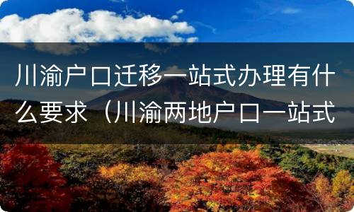 川渝户口迁移一站式办理有什么要求（川渝两地户口一站式）