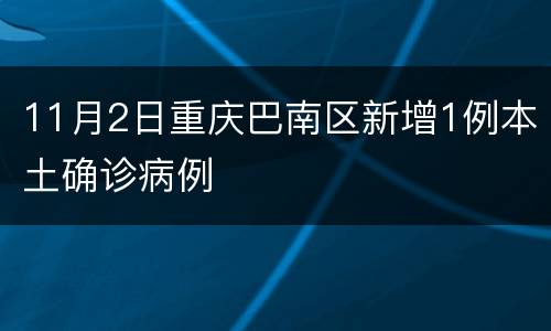 11月2日重庆巴南区新增1例本土确诊病例