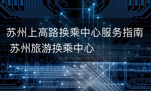 苏州上高路换乘中心服务指南 苏州旅游换乘中心