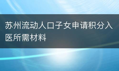 苏州流动人口子女申请积分入医所需材料