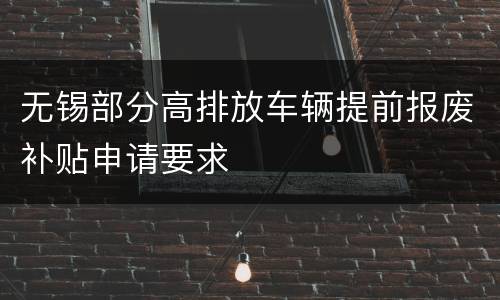 无锡部分高排放车辆提前报废补贴申请要求