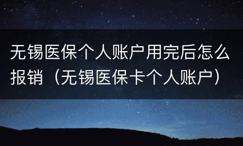 无锡医保个人账户用完后怎么报销（无锡医保卡个人账户）