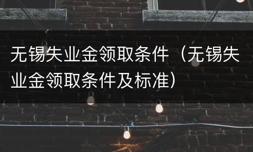 无锡失业金领取条件（无锡失业金领取条件及标准）