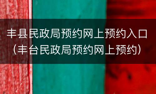 丰县民政局预约网上预约入口（丰台民政局预约网上预约）