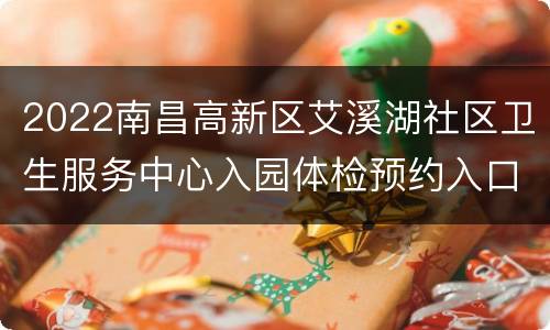 2022南昌高新区艾溪湖社区卫生服务中心入园体检预约入口