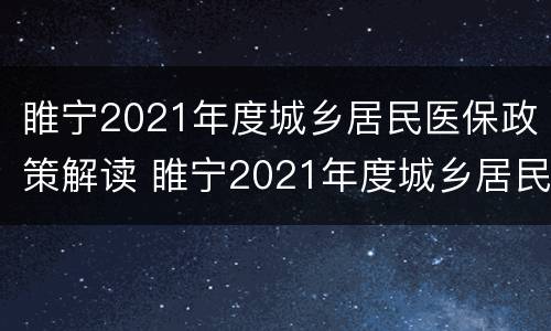 睢宁2021年度城乡居民医保政策解读 睢宁2021年度城乡居民医保政策解读图