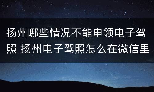 扬州哪些情况不能申领电子驾照 扬州电子驾照怎么在微信里弄