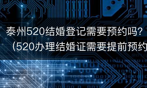 泰州520结婚登记需要预约吗？（520办理结婚证需要提前预约吗）