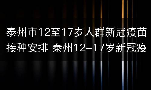 泰州市12至17岁人群新冠疫苗接种安排 泰州12-17岁新冠疫苗什么时候打