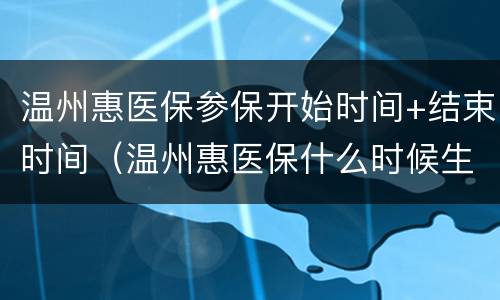 温州惠医保参保开始时间+结束时间（温州惠医保什么时候生效）