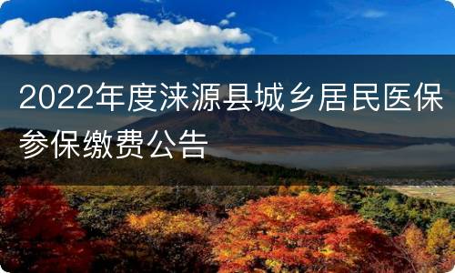2022年度涞源县城乡居民医保参保缴费公告