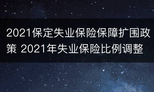 2021保定失业保险保障扩围政策 2021年失业保险比例调整