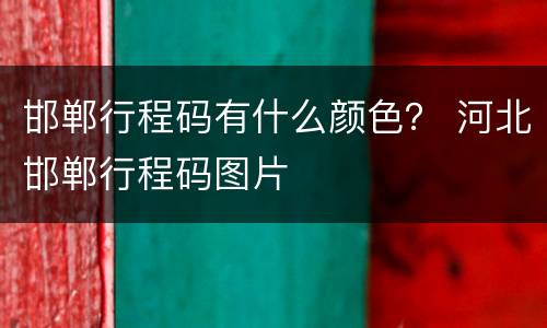 邯郸行程码有什么颜色？ 河北邯郸行程码图片
