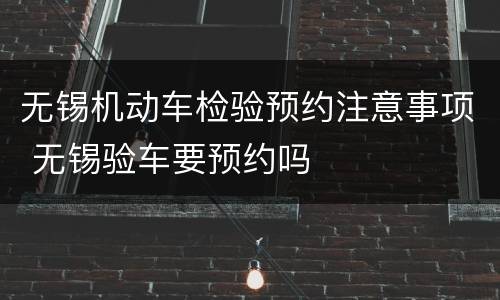 无锡机动车检验预约注意事项 无锡验车要预约吗