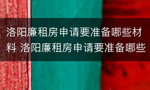 洛阳廉租房申请要准备哪些材料 洛阳廉租房申请要准备哪些材料呢