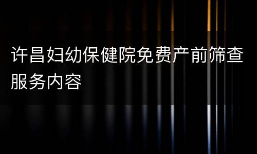 许昌妇幼保健院免费产前筛查服务内容