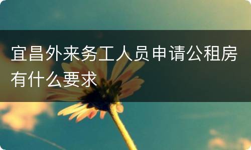 宜昌外来务工人员申请公租房有什么要求