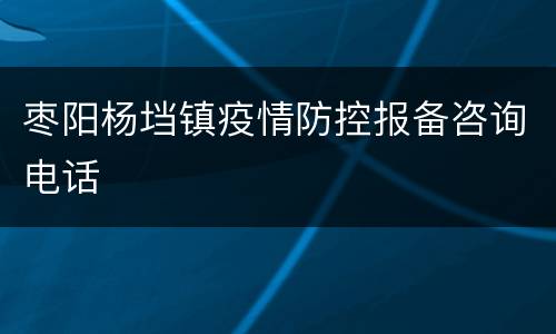 枣阳杨垱镇疫情防控报备咨询电话