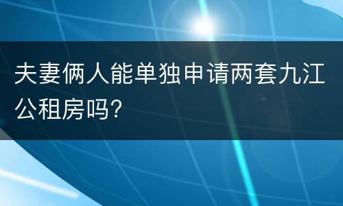 夫妻俩人能单独申请两套九江公租房吗?