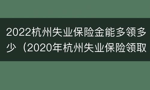 2022杭州失业保险金能多领多少（2020年杭州失业保险领取标准）