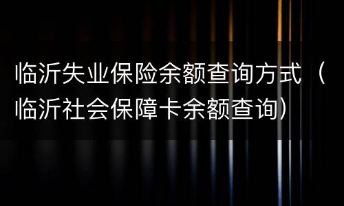 临沂失业保险余额查询方式（临沂社会保障卡余额查询）