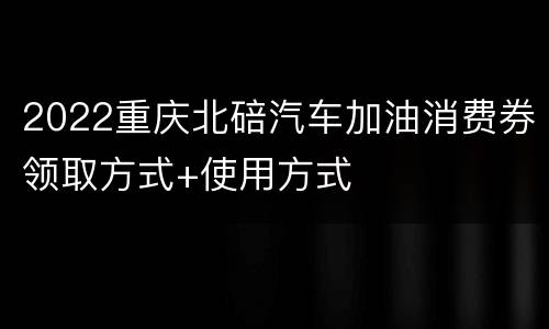 2022重庆北碚汽车加油消费券领取方式+使用方式