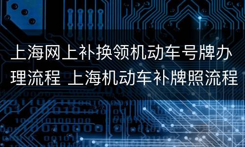 上海网上补换领机动车号牌办理流程 上海机动车补牌照流程