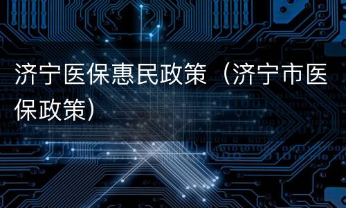 济宁医保惠民政策（济宁市医保政策）