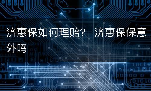 济惠保如何理赔？ 济惠保保意外吗