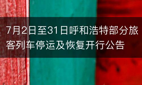 7月2日至31日呼和浩特部分旅客列车停运及恢复开行公告