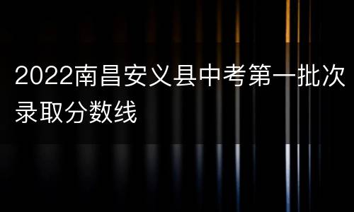 2022南昌安义县中考第一批次录取分数线