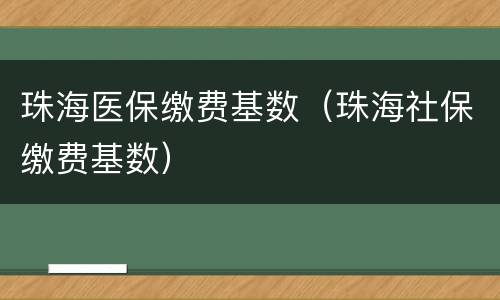 珠海医保缴费基数（珠海社保缴费基数）