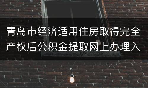 青岛市经济适用住房取得完全产权后公积金提取网上办理入口