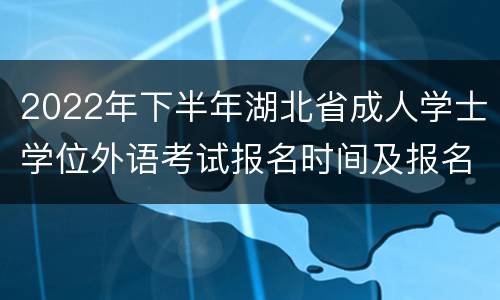 2022年下半年湖北省成人学士学位外语考试报名时间及报名入口