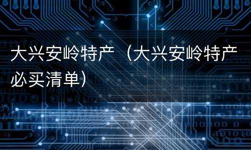 大兴安岭特产（大兴安岭特产必买清单）