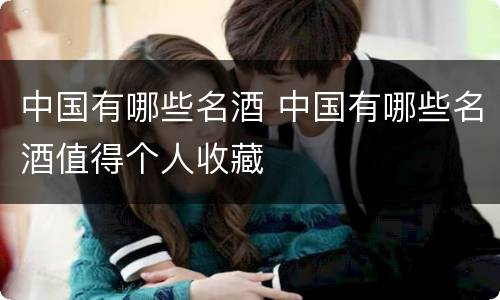 中国有哪些名酒 中国有哪些名酒值得个人收藏