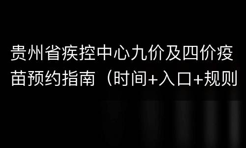 贵州省疾控中心九价及四价疫苗预约指南（时间+入口+规则）