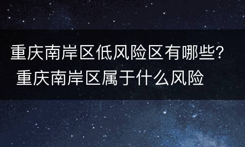 重庆南岸区低风险区有哪些？ 重庆南岸区属于什么风险