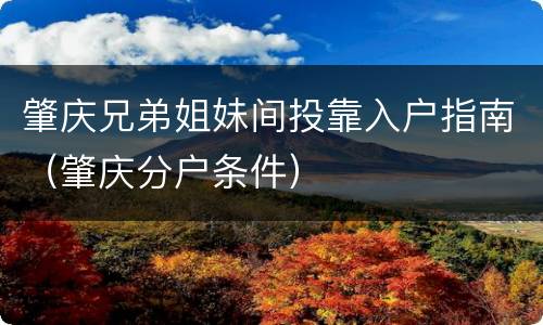 肇庆兄弟姐妹间投靠入户指南（肇庆分户条件）