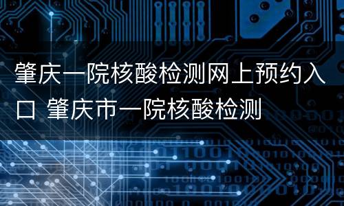 肇庆一院核酸检测网上预约入口 肇庆市一院核酸检测