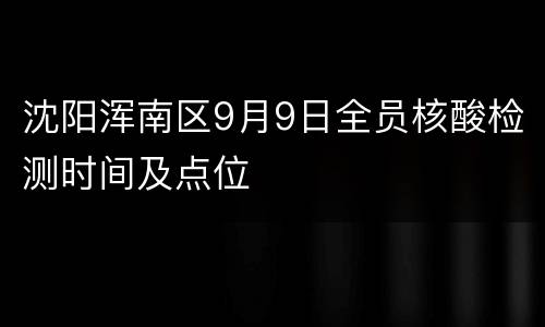 沈阳浑南区9月9日全员核酸检测时间及点位