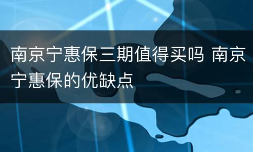 南京宁惠保三期值得买吗 南京宁惠保的优缺点