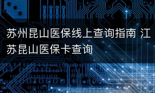 苏州昆山医保线上查询指南 江苏昆山医保卡查询