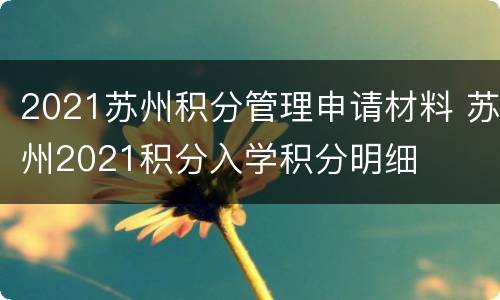 2021苏州积分管理申请材料 苏州2021积分入学积分明细