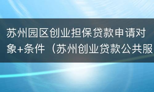 苏州园区创业担保贷款申请对象+条件（苏州创业贷款公共服务平台）